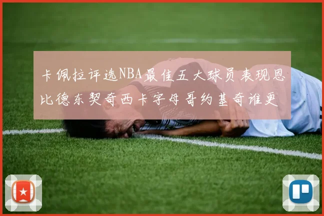 卡佩拉评选NBA最佳五大球员表现恩比德东契奇西卡字母哥约基奇谁更出色