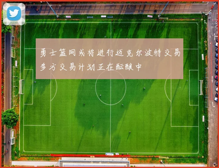 勇士篮网或将进行迈克尔波特交易多方交易计划正在酝酿中