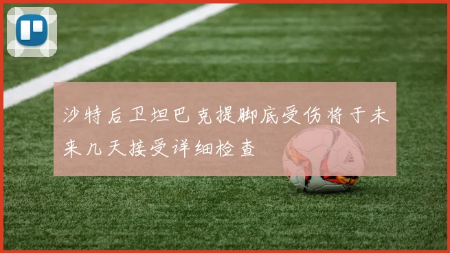 沙特后卫坦巴克提脚底受伤将于未来几天接受详细检查