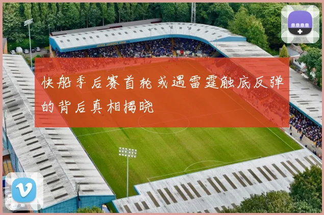快船季后赛首轮或遇雷霆触底反弹的背后真相揭晓