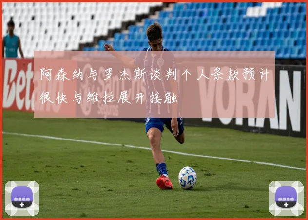 阿森纳与罗杰斯谈判个人条款预计很快与维拉展开接触