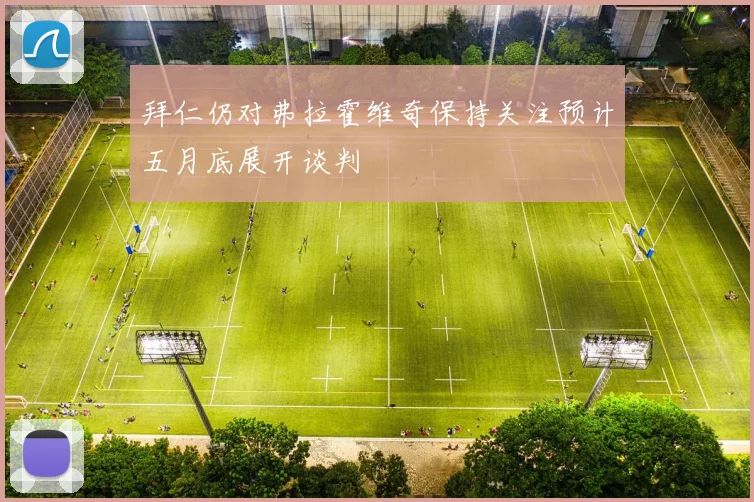 拜仁仍对弗拉霍维奇保持关注预计五月底展开谈判