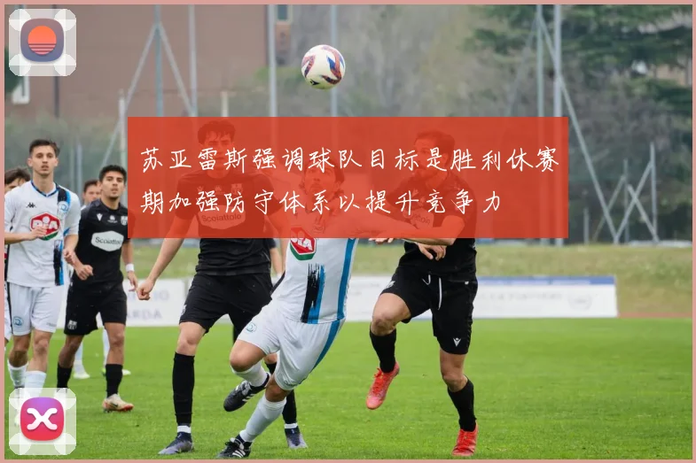 苏亚雷斯强调球队目标是胜利休赛期加强防守体系以提升竞争力