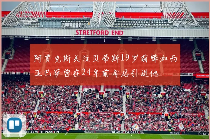 阿贾克斯关注贝蒂斯19岁前锋加西亚巴萨曾在24年前考虑引进他
