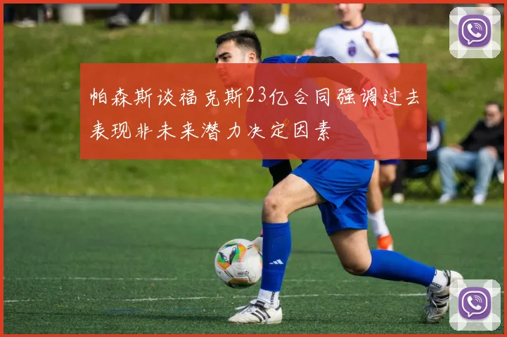 帕森斯谈福克斯23亿合同强调过去表现非未来潜力决定因素